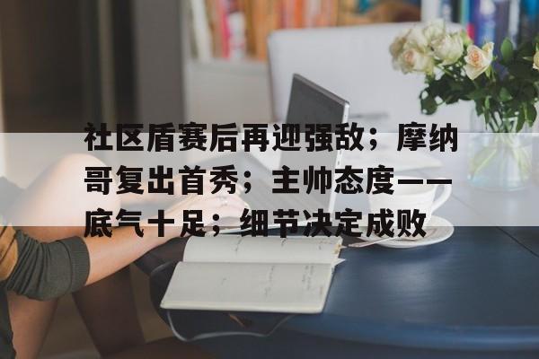 社区盾赛后再迎强敌；摩纳哥复出首秀；主帅态度——底气十足；细节决定成败的简单介绍雷竞技官方